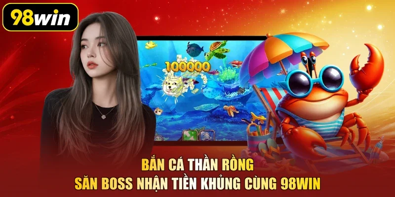 Bắn Cá Thần Rồng - Săn Boss Nhận Tiền Khủng Cùng 98Win