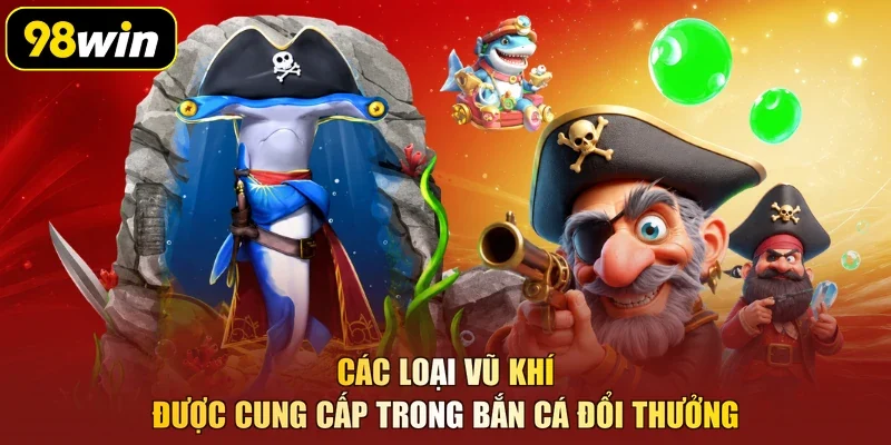 Các loại vũ khí được cung cấp trong bắn cá đổi thưởng