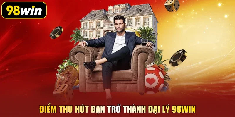 Điểm thu hút bạn trở thành đại lý 98Win