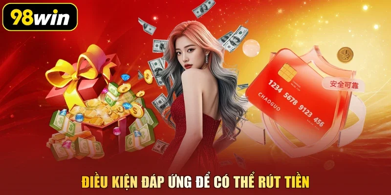 Điều kiện đáp ứng để có thể rút tiền