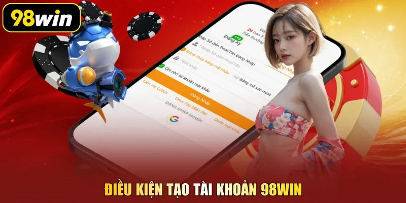 Điều kiện tạo tài khoản 98Win