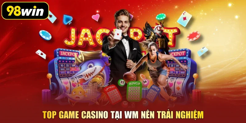 Top game casino tại WM nên trải nghiệm